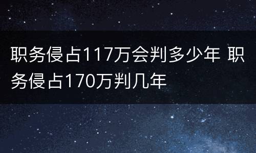 职务侵占117万会判多少年 职务侵占170万判几年