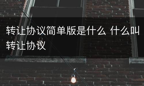 转让协议简单版是什么 什么叫转让协议