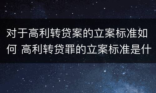 对于高利转贷案的立案标准如何 高利转贷罪的立案标准是什么