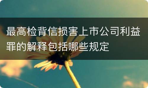 最高检背信损害上市公司利益罪的解释包括哪些规定
