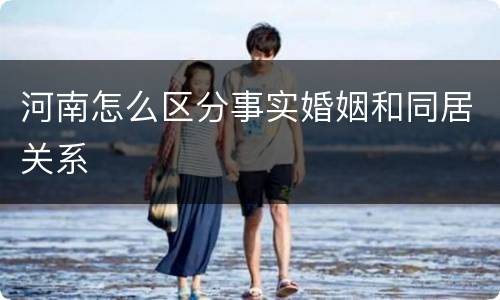 河南怎么区分事实婚姻和同居关系