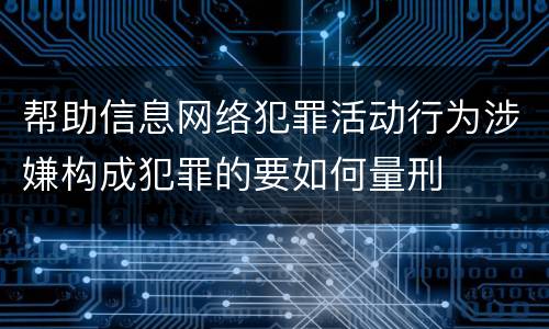 帮助信息网络犯罪活动行为涉嫌构成犯罪的要如何量刑