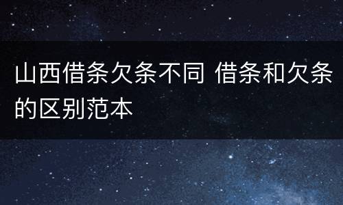 山西借条欠条不同 借条和欠条的区别范本