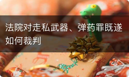 法院对走私武器、弹药罪既遂如何裁判