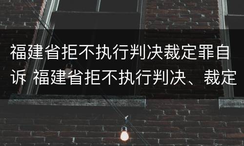 福建省拒不执行判决裁定罪自诉 福建省拒不执行判决、裁定罪