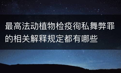 最高法动植物检疫徇私舞弊罪的相关解释规定都有哪些