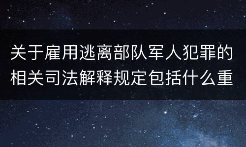 关于雇用逃离部队军人犯罪的相关司法解释规定包括什么重要内容