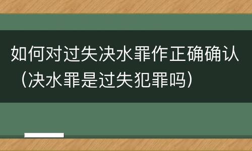如何对过失决水罪作正确确认（决水罪是过失犯罪吗）
