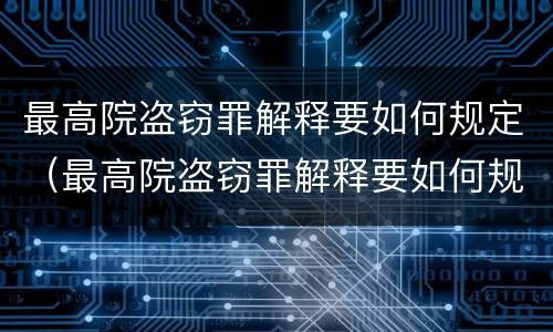 最高院盗窃罪解释要如何规定（最高院盗窃罪解释要如何规定判决）