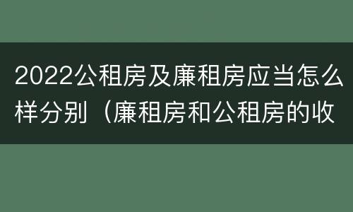 2022公租房及廉租房应当怎么样分别（廉租房和公租房的收费标准）