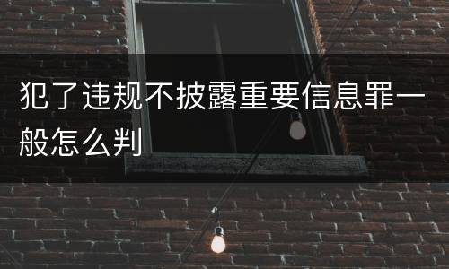 犯了违规不披露重要信息罪一般怎么判