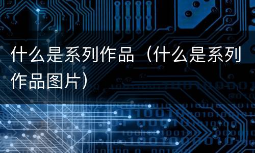 什么是系列作品（什么是系列作品图片）