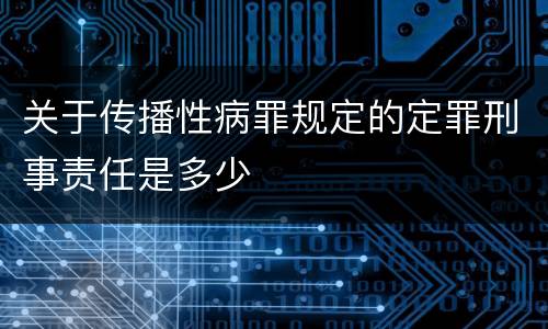 关于传播性病罪规定的定罪刑事责任是多少