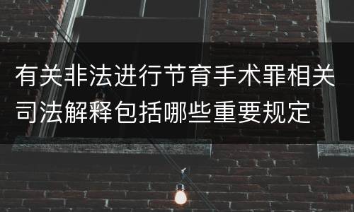 有关非法进行节育手术罪相关司法解释包括哪些重要规定