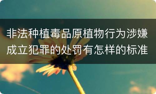 非法种植毒品原植物行为涉嫌成立犯罪的处罚有怎样的标准