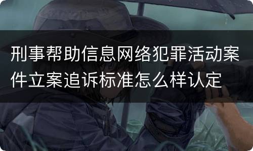 刑事帮助信息网络犯罪活动案件立案追诉标准怎么样认定