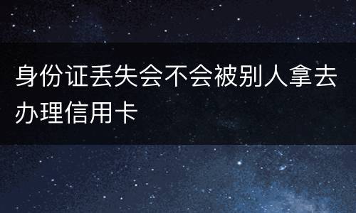 身份证丢失会不会被别人拿去办理信用卡
