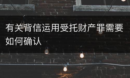 有关背信运用受托财产罪需要如何确认