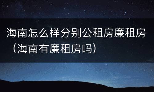 海南怎么样分别公租房廉租房（海南有廉租房吗）