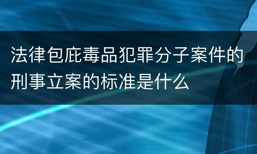 法律包庇毒品犯罪分子案件的刑事立案的标准是什么