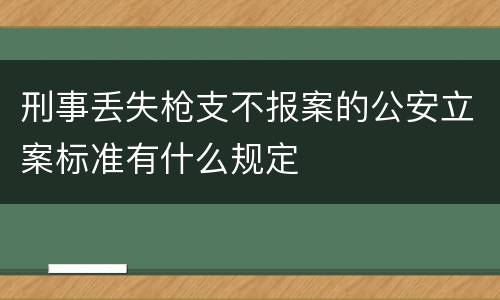 刑事丢失枪支不报案的公安立案标准有什么规定