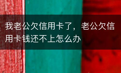 我老公欠信用卡了，老公欠信用卡钱还不上怎么办