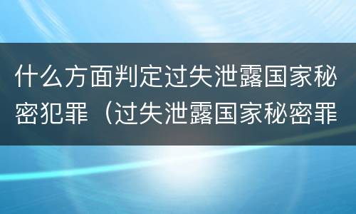 什么方面判定过失泄露国家秘密犯罪（过失泄露国家秘密罪的犯罪主体）