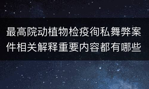 最高院动植物检疫徇私舞弊案件相关解释重要内容都有哪些