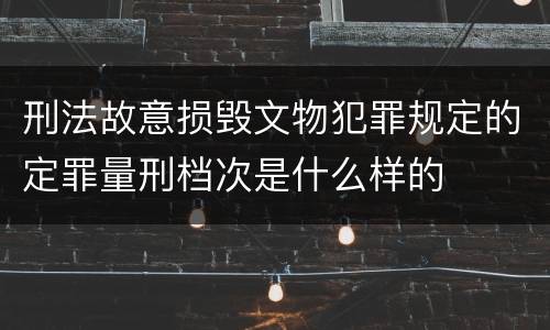 刑法故意损毁文物犯罪规定的定罪量刑档次是什么样的