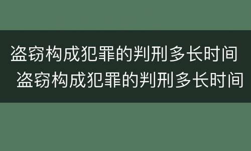 盗窃构成犯罪的判刑多长时间 盗窃构成犯罪的判刑多长时间结案