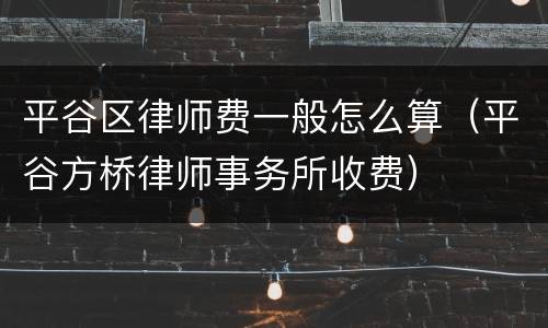 平谷区律师费一般怎么算（平谷方桥律师事务所收费）