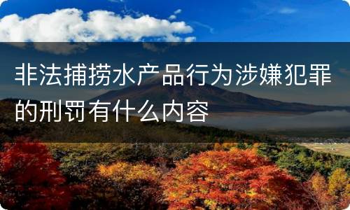 非法捕捞水产品行为涉嫌犯罪的刑罚有什么内容