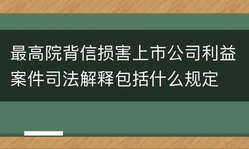 最高院背信损害上市公司利益案件司法解释包括什么规定