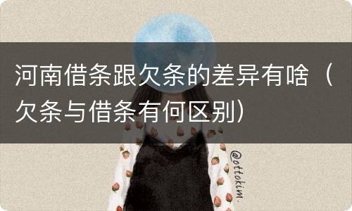 河南借条跟欠条的差异有啥（欠条与借条有何区别）
