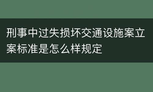 刑事中过失损坏交通设施案立案标准是怎么样规定