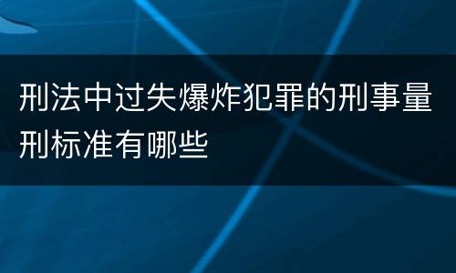 刑法中过失爆炸犯罪的刑事量刑标准有哪些