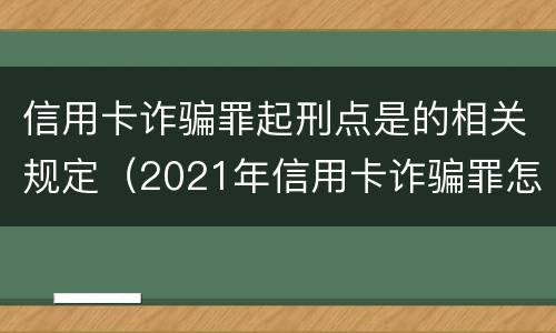 信用卡诈骗罪起刑点是的相关规定（2021年信用卡诈骗罪怎么认定）