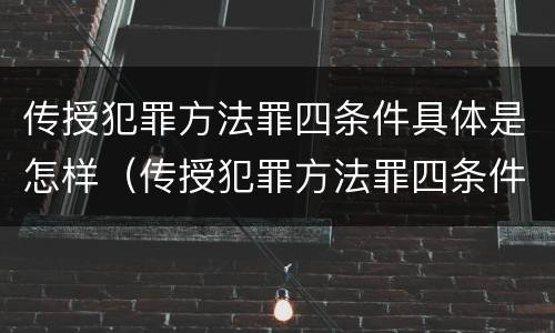 传授犯罪方法罪四条件具体是怎样（传授犯罪方法罪四条件具体是怎样实施的）