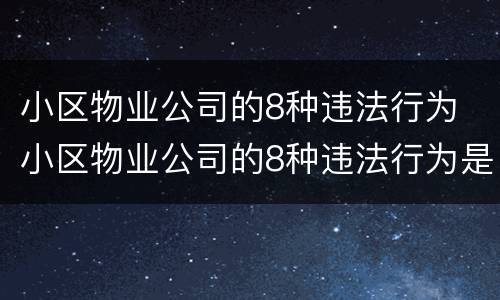 小区物业公司的8种违法行为 小区物业公司的8种违法行为是什么