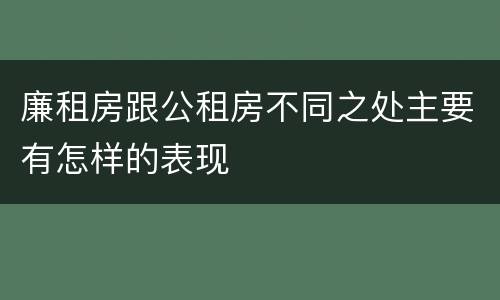廉租房跟公租房不同之处主要有怎样的表现