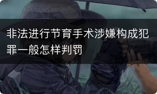 非法进行节育手术涉嫌构成犯罪一般怎样判罚