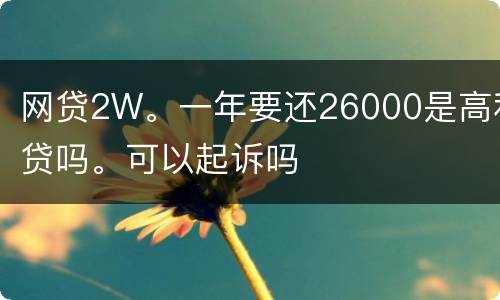 网贷2W。一年要还26000是高利贷吗。可以起诉吗