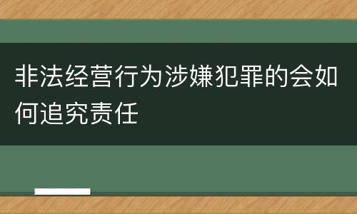 非法经营行为涉嫌犯罪的会如何追究责任