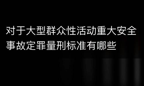 对于大型群众性活动重大安全事故定罪量刑标准有哪些