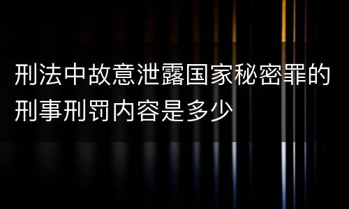 刑法中故意泄露国家秘密罪的刑事刑罚内容是多少