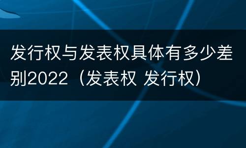 发行权与发表权具体有多少差别2022（发表权 发行权）