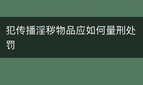 犯传播淫秽物品应如何量刑处罚