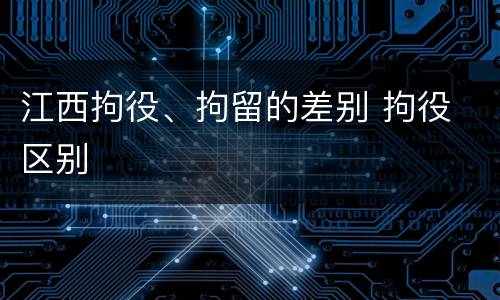 江西拘役、拘留的差别 拘役 区别