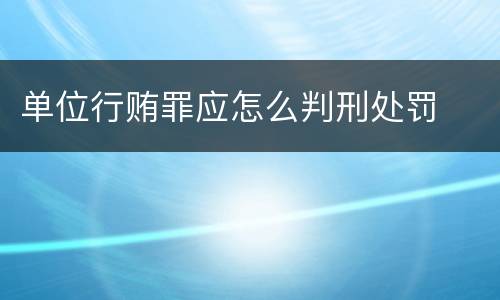 单位行贿罪应怎么判刑处罚