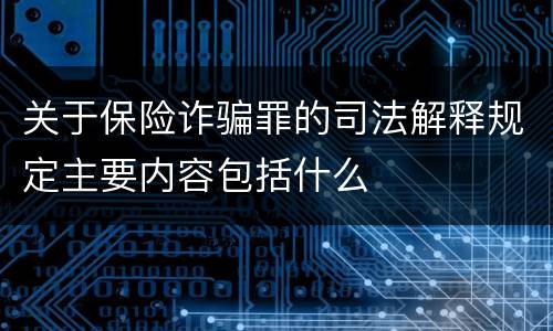 关于保险诈骗罪的司法解释规定主要内容包括什么